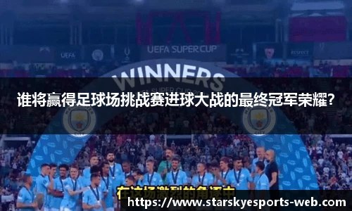 谁将赢得足球场挑战赛进球大战的最终冠军荣耀？